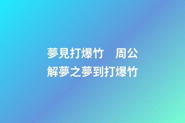 夢見打爆竹　周公解夢之夢到打爆竹